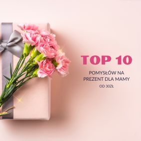 TOP 10 pomysłów na Dzień Matki od 30zł!